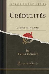Crï¿½dulitï¿½s: Comï¿½die En Trois Actes (Classic Reprint)