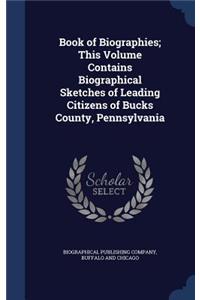 Book of Biographies; This Volume Contains Biographical Sketches of Leading Citizens of Bucks County, Pennsylvania