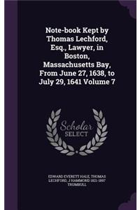 Note-Book Kept by Thomas Lechford, Esq., Lawyer, in Boston, Massachusetts Bay, from June 27, 1638, to July 29, 1641 Volume 7