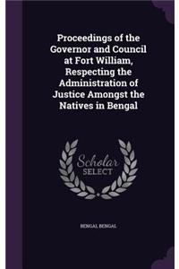 Proceedings of the Governor and Council at Fort William, Respecting the Administration of Justice Amongst the Natives in Bengal