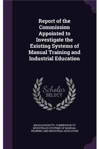 Report of the Commission Appointed to Investigate the Existing Systems of Manual Training and Industrial Education