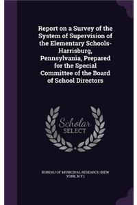 Report on a Survey of the System of Supervision of the Elementary Schools-Harrisburg, Pennsylvania, Prepared for the Special Committee of the Board of School Directors