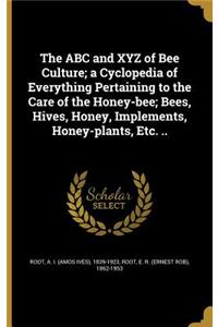 The ABC and XYZ of Bee Culture; a Cyclopedia of Everything Pertaining to the Care of the Honey-bee; Bees, Hives, Honey, Implements, Honey-plants, Etc. ..