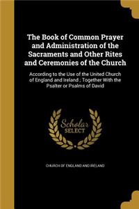 The Book of Common Prayer and Administration of the Sacraments and Other Rites and Ceremonies of the Church