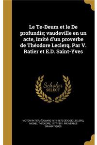 Le Te-Deum Et Le de Profundis; Vaudeville En Un Acte, Imite D'Un Proverbe de Theodore Leclerq. Par V. Ratier Et E.D. Saint-Yves