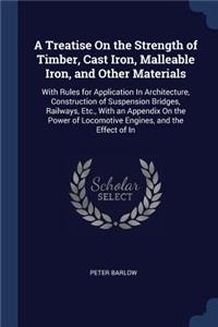 Treatise On the Strength of Timber, Cast Iron, Malleable Iron, and Other Materials