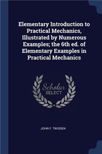 Elementary Introduction to Practical Mechanics, Illustrated by Numerous Examples; the 6th ed. of Elementary Examples in Practical Mechanics