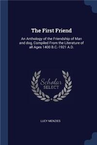 First Friend: An Anthology of the Friendship of Man and dog, Compiled From the Literature of all Ages 1400 B.C.-1921 A.D.