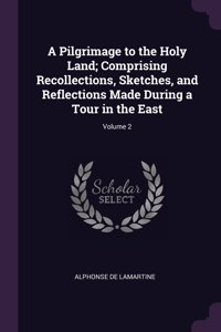 A Pilgrimage to the Holy Land; Comprising Recollections, Sketches, and Reflections Made During a Tour in the East; Volume 2