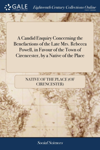 Candid Enquiry Concerning the Benefactions of the Late Mrs. Rebecca Powell, in Favour of the Town of Cirencester, by a Native of the Place