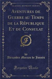 Aventures de Guerre Au Temps de la Rï¿½publique Et Du Consulat, Vol. 1 (Classic Reprint)