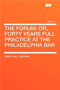 The Forum; Or, Forty Years Full Practice at the Philadelphia Bar Volume 1