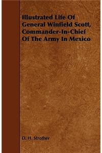 Illustrated Life Of General Winfield Scott, Commander-In-Chief Of The Army In Mexico
