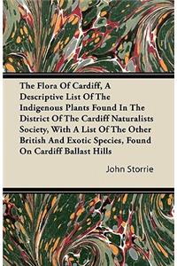 The Flora Of Cardiff, A Descriptive List Of The Indigenous Plants Found In The District Of The Cardiff Naturalists Society, With A List Of The Other British And Exotic Species, Found On Cardiff Ballast Hills