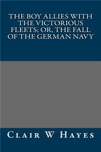 The Boy Allies with the Victorious Fleets; Or, the Fall of the German Navy