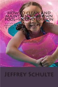 How to Clean and Maintain Your Own Pool--Second Edition: Everything You Need to Know About Keeping Your Pool Clear While Saving Money and Time
