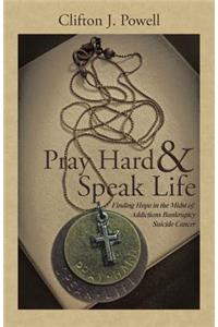 Pray Hard & Speak Life: Finding Hope in the Midst of: Addictions Bankruptcy Suicide Cancer