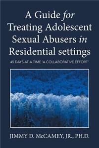 Guide for Treating Adolescent Sexual Abusers in Residential settings: 45 Days at a Time 'a Collaborative Effort'