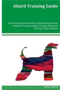 Afaird Training Guide Afaird Training Book Features: Afaird Housetraining, Obedience Training, Agility Training, Behavioral Training, Tricks and More