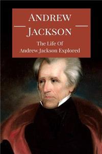 Andrew Jackson: The Life of Andrew Jackson Explored