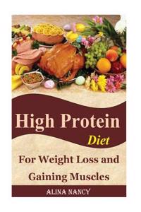 High Protein Diet: For Weight Loss and Gaining Muscles(high Protein Recipes, High Protein Food, High Protein Snacks, High Protein Bars, Weight Loss Protein, High Protein Smoothie, High Protein Meals)