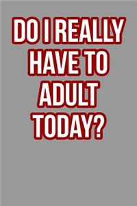Do I Really Have To Adult Today?