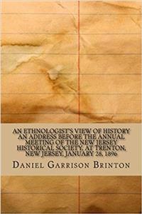 An Ethnologist's View of History an Address Before the Annual Meeting of the New Jersey Historical Society, at Trenton, New Jersey, January 28, 1896
