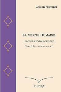 Vérité Humaine, un cours d'apologétique, volume I: Quel homme suis-je ?