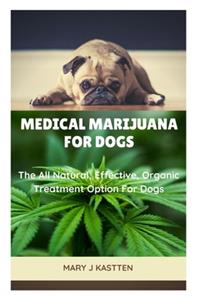 Medical Marijuana for Dogs: The All Natural, Effective, Organic Treatment Option For Dogs