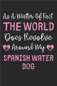 As A Matter Of Fact The World Does Revolve Around My Spanish Water Dog