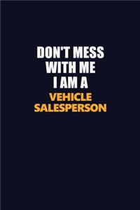 Don't Mess With Me I Am A Vehicle Salesperson