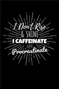 I Don't Rise & Shine I Caffeinate and Procastinate