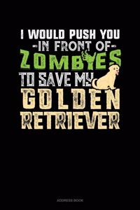 I Would Push You In Front Of Zombies To Save My Golden Retriever