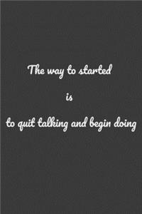 The Way To Started Is To Quit Talking And Begin Doing