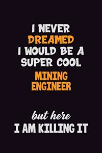 I Never Dreamed I would Be A Super Cool Mining Engineer But Here I Am Killing It