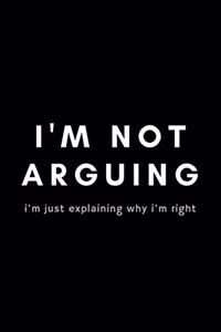 I'm Not Arguing I'm Just Explaining Why I'm Right