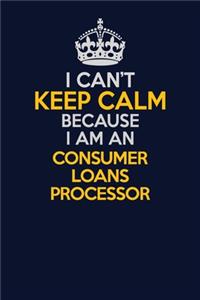I Can't Keep Calm Because I Am An Consumer Loans Processor