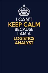 I Can't Keep Calm Because I Am A Logistics Analyst
