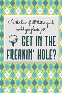 For The Love Of All That Is Good, Would You Please Just Get In The Freakin' Hole?