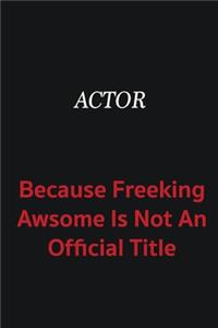 Actor because freeking awsome is not an official title