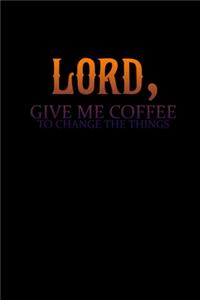 Lord. Give Me Coffee To Change The Things