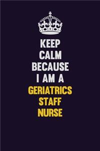 Keep Calm Because I Am A Geriatrics staff nurse