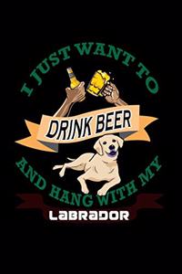 I Just Want To Drink Beer And Hang With My Labrador