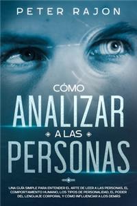 Cómo analizar a las personas: Una guía simple para entender el arte de leer a las personas, el comportamiento humano, los tipos de personalidad, el poder del lenguaje corporal