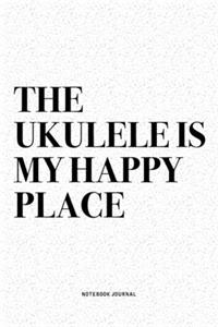 The Ukulele Is My Happy Place: A 6x9 Inch Diary Notebook Journal With A Bold Text Font Slogan On A Matte Cover and 120 Blank Lined Pages Makes A Great Alternative To A Card