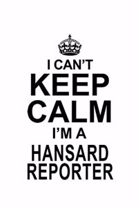 I Can't Keep Calm I'm A Hansard Reporter