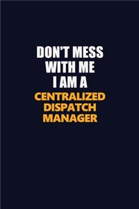 Don't Mess With Me I Am A Centralized Dispatch Manager