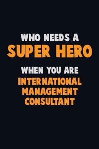Who Need A SUPER HERO, When You Are International Management Consultant