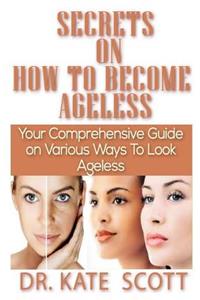 Secret on How to Become Ageless: Your Comprehensive Guide on How to Become Ageless