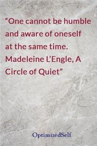 One cannot be humble and aware of oneself at the same time. Madeleine L'Engle, A Circle of Quiet